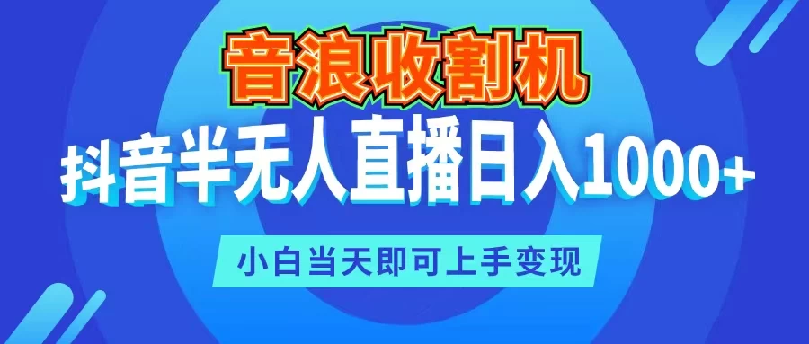 音浪收割机，抖音半无人直播日入1000+，小白当天即可上手变现看最鲜网，看新知识-提供各类互联网项目，互联网副业，职场技能课程，股票期货投资, 校园课程，升学考试等有价值的知识看最鲜网，看新知识