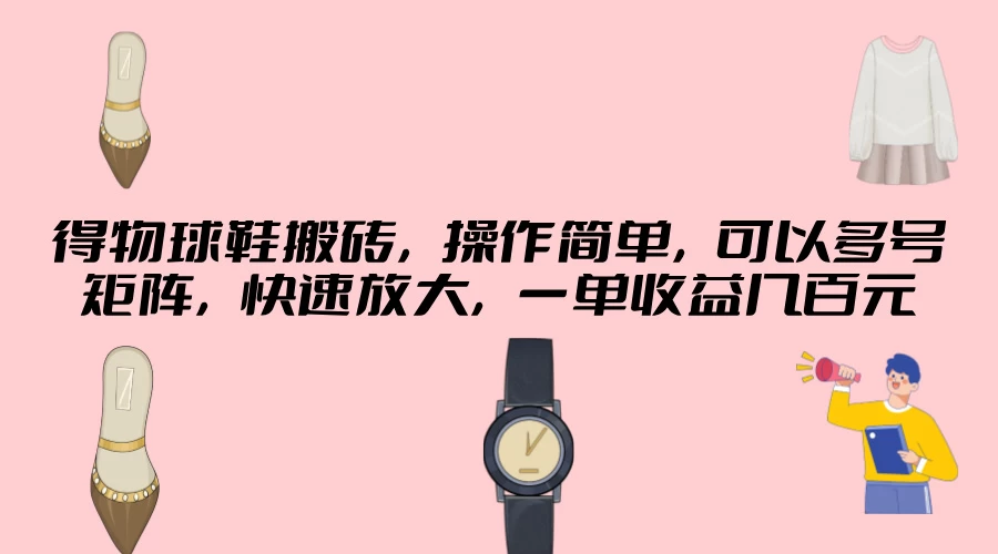 得物球鞋搬砖，操作简单，可以多号矩阵，一单收益几百元看最鲜网，看新知识-提供各类互联网项目，互联网副业，职场技能课程，股票期货投资, 校园课程，升学考试等有价值的知识看最鲜网，看新知识