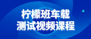 柠檬班车载测试视频课程看最鲜网，看新知识-提供各类互联网项目，互联网副业，职场技能课程，股票期货投资, 校园课程，升学考试等有价值的知识看最鲜网，看新知识