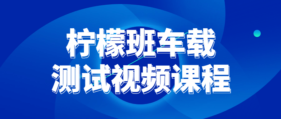 柠檬班车载测试视频课程看最鲜网，看新知识-提供各类互联网项目，互联网副业，职场技能课程，股票期货投资, 校园课程，升学考试等有价值的知识看最鲜网，看新知识