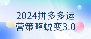 2024拼多多运营策略蜕变3.0看最鲜网，看新知识-提供各类互联网项目，互联网副业，职场技能课程，股票期货投资, 校园课程，升学考试等有价值的知识看最鲜网，看新知识