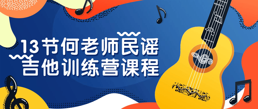 13节何老师民谣吉他训练营课程看最鲜网，看新知识-提供各类互联网项目，互联网副业，职场技能课程，股票期货投资, 校园课程，升学考试等有价值的知识看最鲜网，看新知识