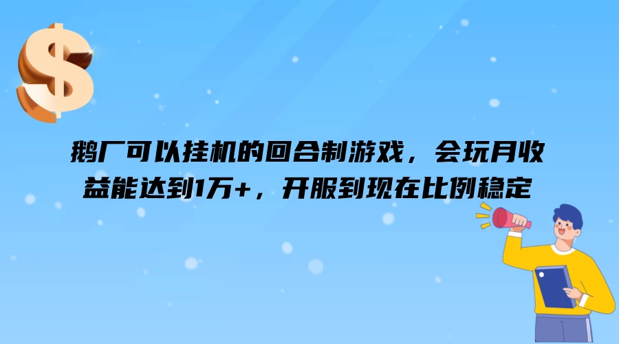 鹅厂可以挂机的回合制游戏，会玩月收益能达到1万+看最鲜网，看新知识-提供各类互联网项目，互联网副业，职场技能课程，股票期货投资, 校园课程，升学考试等有价值的知识看最鲜网，看新知识
