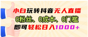 小白玩转抖音无人直播,0粉丝、0成本、0门槛,轻松日入1000+看最鲜网,看新知识-提供各类互联网项目,互联网副业,职场技能课程,股票期货投资, 校园课程,升学考试等有价值的知识看最鲜网,看新知识