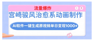 宫崎骏风治愈系动画制作，AI软件一键生成原创视频流量爆炸看最鲜网，看新知识-提供各类互联网项目，互联网副业，职场技能课程，股票期货投资, 校园课程，升学考试等有价值的知识看最鲜网，看新知识