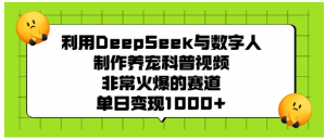利用DeepSeek与数字人制作养宠科普视频，单日变现1000+看最鲜网，看新知识-提供各类互联网项目，互联网副业，职场技能课程，股票期货投资, 校园课程，升学考试等有价值的知识看最鲜网，看新知识