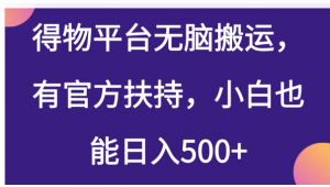 得物平台无脑搬运，有官方扶持，小白也能日入500+看最鲜网，看新知识-提供各类互联网项目，互联网副业，职场技能课程，股票期货投资, 校园课程，升学考试等有价值的知识看最鲜网，看新知识