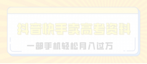 临近高考,抖音快手卖高考资料，小白可操作一部手机轻松月入过万看最鲜网，看新知识-提供各类互联网项目，互联网副业，职场技能课程，股票期货投资, 校园课程，升学考试等有价值的知识看最鲜网，看新知识