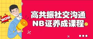 高共振社交沟通NB证养成课程看最鲜网，看新知识-提供各类互联网项目，互联网副业，职场技能课程，股票期货投资, 校园课程，升学考试等有价值的知识看最鲜网，看新知识