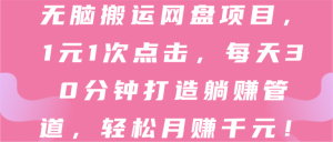 2022无脑搬运网盘项目，1元1次点击，每天30分钟打造躺赚管道，轻松月赚千元！【视频教程】看最鲜网，看新知识-提供各类互联网项目，互联网副业，职场技能课程，股票期货投资, 校园课程，升学考试等有价值的知识看最鲜网，看新知识