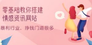 零基础教你搭建情感资讯网站：暴利行业，挣钱门道很多（搭建教程+源码）看最鲜网，看新知识-提供各类互联网项目，互联网副业，职场技能课程，股票期货投资, 校园课程，升学考试等有价值的知识看最鲜网，看新知识