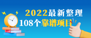 2022最新整理108个热门项目：日入580+月赚10W+精准落地，不割韭菜！看最鲜网，看新知识-提供各类互联网项目，互联网副业，职场技能课程，股票期货投资, 校园课程，升学考试等有价值的知识看最鲜网，看新知识