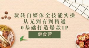 健食营《玩转自媒体全技能实操》从无到有到精通到年入百万 0基础打造爆款IP看最鲜网，看新知识-提供各类互联网项目，互联网副业，职场技能课程，股票期货投资, 校园课程，升学考试等有价值的知识看最鲜网，看新知识