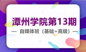 潭州学院第13期自媒体基础班+高级班(视频+软件+课件)看最鲜网，看新知识-提供各类互联网项目，互联网副业，职场技能课程，股票期货投资, 校园课程，升学考试等有价值的知识看最鲜网，看新知识