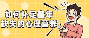 心理营养缺失如何补足, 如何补足童年缺失的心理营养看最鲜网，看新知识-提供各类互联网项目，互联网副业，职场技能课程，股票期货投资, 校园课程，升学考试等有价值的知识看最鲜网，看新知识