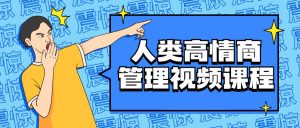 高情商的管理内容,人类高情商管理视频课程看最鲜网,看新知识-提供各类互联网项目,互联网副业,职场技能课程,股票期货投资, 校园课程,升学考试等有价值的知识看最鲜网,看新知识