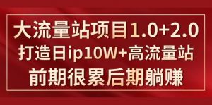 《大流量站项目1.0+2.0》打造日IP10W+高流量站,前期很累后期躺赚看最鲜网,看新知识-提供各类互联网项目,互联网副业,职场技能课程,股票期货投资, 校园课程,升学考试等有价值的知识看最鲜网,看新知识