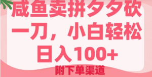 咸鱼卖拼夕夕砍一刀，小白轻松日入100＋（附下单渠道）看最鲜网，看新知识-提供各类互联网项目，互联网副业，职场技能课程，股票期货投资, 校园课程，升学考试等有价值的知识看最鲜网，看新知识