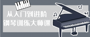 从入门到进阶钢琴训练大师课看最鲜网,看新知识-提供各类互联网项目,互联网副业,职场技能课程,股票期货投资, 校园课程,升学考试等有价值的知识看最鲜网,看新知识