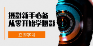 摄影新手必备从零开始学摄影拍摄及后期修片看最鲜网,看新知识-提供各类互联网项目,互联网副业,职场技能课程,股票期货投资, 校园课程,升学考试等有价值的知识看最鲜网,看新知识