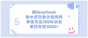 用DeepSeek做中式饮食计划视频，单条作品100W浏览，单日变现1000+看最鲜网，看新知识-提供各类互联网项目，互联网副业，职场技能课程，股票期货投资, 校园课程，升学考试等有价值的知识看最鲜网，看新知识