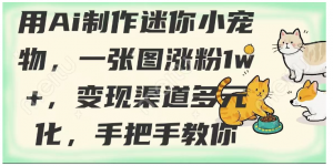 用AI制作迷你小宠物，一张图涨粉1w+，变现渠道多元化，手把手教你看最鲜网，看新知识-提供各类互联网项目，互联网副业，职场技能课程，股票期货投资, 校园课程，升学考试等有价值的知识看最鲜网，看新知识