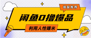 咸鱼0撸玩法利用人性售卖商品达到日赚200＋的效果看最鲜网，看新知识-提供各类互联网项目，互联网副业，职场技能课程，股票期货投资, 校园课程，升学考试等有价值的知识看最鲜网，看新知识