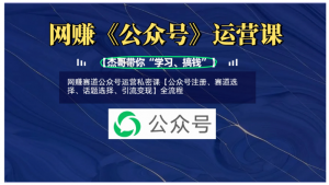 网赚赛道公众号运营私密课【公众号注册、赛道选择、话题选择、引流变现】全流程看最鲜网，看新知识-提供各类互联网项目，互联网副业，职场技能课程，股票期货投资, 校园课程，升学考试等有价值的知识看最鲜网，看新知识