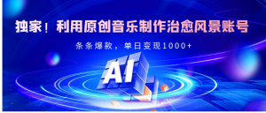 独家！利用原创音乐制作治愈风景账号，条条爆款，单日变现2000+看最鲜网，看新知识-提供各类互联网项目，互联网副业，职场技能课程，股票期货投资, 校园课程，升学考试等有价值的知识看最鲜网，看新知识