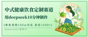 爆火中式健康饮食定制赛道，用deepseek10分钟制作单条视频100w浏览变现1000+看最鲜网，看新知识-提供各类互联网项目，互联网副业，职场技能课程，股票期货投资, 校园课程，升学考试等有价值的知识看最鲜网，看新知识