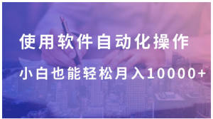 使用软件自动化操作，轻松月入10000+，就算是小白也能简单上手看最鲜网，看新知识-提供各类互联网项目，互联网副业，职场技能课程，股票期货投资, 校园课程，升学考试等有价值的知识看最鲜网，看新知识