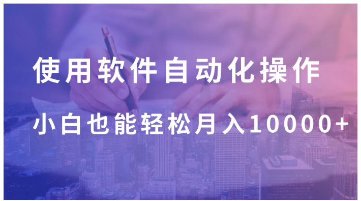使用软件自动化操作，轻松月入10000+，就算是小白也能简单上手看最鲜网，看新知识-提供各类互联网项目，互联网副业，职场技能课程，股票期货投资, 校园课程，升学考试等有价值的知识看最鲜网，看新知识