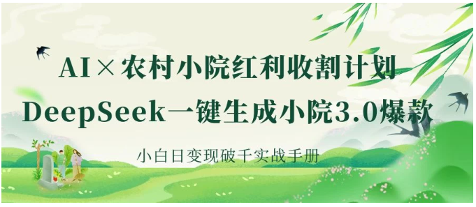 《AI×农村小院红利收割：DeepSeek一键生成小院3.0爆款，小白日变现破千实战手册》看最鲜网，看新知识-提供各类互联网项目，互联网副业，职场技能课程，股票期货投资, 校园课程，升学考试等有价值的知识看最鲜网，看新知识