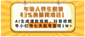 年轻人养生消费43%的蓝海项目！AI生成爆款视频，抖音视频号小红书七天起号变现10000+看最鲜网，看新知识-提供各类互联网项目，互联网副业，职场技能课程，股票期货投资, 校园课程，升学考试等有价值的知识看最鲜网，看新知识