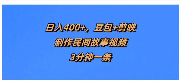 日入400+，豆包+剪映制作民间故事视频，3分钟一条看最鲜网，看新知识-提供各类互联网项目，互联网副业，职场技能课程，股票期货投资, 校园课程，升学考试等有价值的知识看最鲜网，看新知识