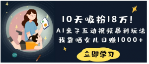 《10天吸粉18万！AI亲子互动视频暴利玩法，我靠晒女儿日赚1000+》看最鲜网，看新知识-提供各类互联网项目，互联网副业，职场技能课程，股票期货投资, 校园课程，升学考试等有价值的知识看最鲜网，看新知识