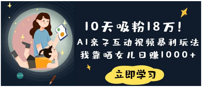 《10天吸粉18万！AI亲子互动视频暴利玩法，我靠晒女儿日赚1000+》看最鲜网，看新知识-提供各类互联网项目，互联网副业，职场技能课程，股票期货投资, 校园课程，升学考试等有价值的知识看最鲜网，看新知识