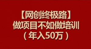 【网创终极路】做项目不如做项目培训，年入50万【揭秘】看最鲜网，看新知识-提供各类互联网项目，互联网副业，职场技能课程，股票期货投资, 校园课程，升学考试等有价值的知识看最鲜网，看新知识