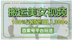 搬运美女视频100%过原创大揭秘，百家号平台玩法，轻松日入3000+（可矩阵）看最鲜网，看新知识-提供各类互联网项目，互联网副业，职场技能课程，股票期货投资, 校园课程，升学考试等有价值的知识看最鲜网，看新知识