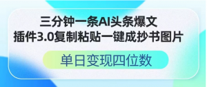 三分钟一条AI头条爆文，插件3.0 复制粘贴一键生成抄书图片 单日变现四位数看最鲜网，看新知识-提供各类互联网项目，互联网副业，职场技能课程，股票期货投资, 校园课程，升学考试等有价值的知识看最鲜网，看新知识