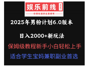 2025年男粉计划6.0版本，日入2000+新玩法，保姆级教程新手小白轻松上手，适合学生宝妈兼职副业首选看最鲜网，看新知识-提供各类互联网项目，互联网副业，职场技能课程，股票期货投资, 校园课程，升学考试等有价值的知识看最鲜网，看新知识