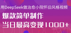 用DeepSeek做治愈小院怀旧风格视频，爆款轻松制作，当日最高变现1000+看最鲜网，看新知识-提供各类互联网项目，互联网副业，职场技能课程，股票期货投资, 校园课程，升学考试等有价值的知识看最鲜网，看新知识