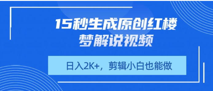 15秒生成原创红楼梦解说视频，日入2K+，剪辑小白也能做看最鲜网，看新知识-提供各类互联网项目，互联网副业，职场技能课程，股票期货投资, 校园课程，升学考试等有价值的知识看最鲜网，看新知识