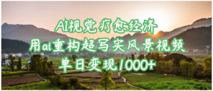 AI视觉疗愈经济：用ai重构超写实风景视频，单日变现1000+看最鲜网，看新知识-提供各类互联网项目，互联网副业，职场技能课程，股票期货投资, 校园课程，升学考试等有价值的知识看最鲜网，看新知识