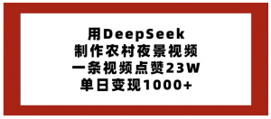 用DeepSeek制作农村夜景视频，一条视频点赞23W，单日变现1000+看最鲜网，看新知识-提供各类互联网项目，互联网副业，职场技能课程，股票期货投资, 校园课程，升学考试等有价值的知识看最鲜网，看新知识