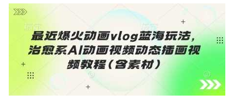 最近爆火动画vlog蓝海玩法，治愈系AI动画视频动态插画视频教程(含素材)看最鲜网，看新知识-提供各类互联网项目，互联网副业，职场技能课程，股票期货投资, 校园课程，升学考试等有价值的知识看最鲜网，看新知识