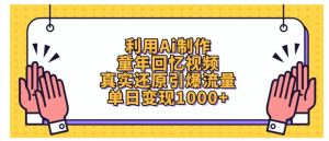 利用Ai制作童年回忆视频，真实还原引爆流量，单日变现1000+看最鲜网，看新知识-提供各类互联网项目，互联网副业，职场技能课程，股票期货投资, 校园课程，升学考试等有价值的知识看最鲜网，看新知识
