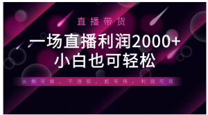 《半无人直播带货，一场利润2000+，适合所有平台玩法，小白也可轻松玩转》看最鲜网，看新知识-提供各类互联网项目，互联网副业，职场技能课程，股票期货投资, 校园课程，升学考试等有价值的知识看最鲜网，看新知识