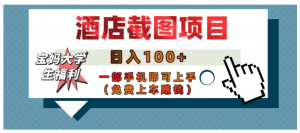 【宝妈大学生福利】酒店截图项目，日入100+，一部手机即可上手（免费上车赚钱）看最鲜网，看新知识-提供各类互联网项目，互联网副业，职场技能课程，股票期货投资, 校园课程，升学考试等有价值的知识看最鲜网，看新知识