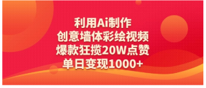 利用Ai制作创意墙体彩绘视频，爆款狂揽20W点赞，单日变现1000+看最鲜网，看新知识-提供各类互联网项目，互联网副业，职场技能课程，股票期货投资, 校园课程，升学考试等有价值的知识看最鲜网，看新知识